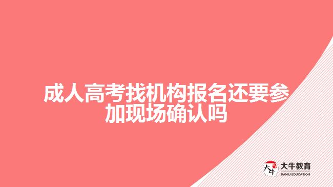 成人高考找机构报名还要参加现场确认吗