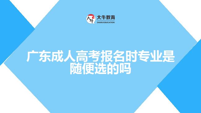 广东成人高考报名时专业是随便选的吗