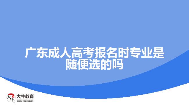 广东成人高考报名时专业是随便选的吗
