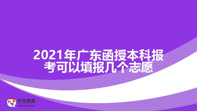 2021年广东函授本科报考可以填报几个志愿
