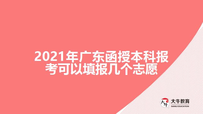 2021年广东函授本科报考可以填报几个志愿