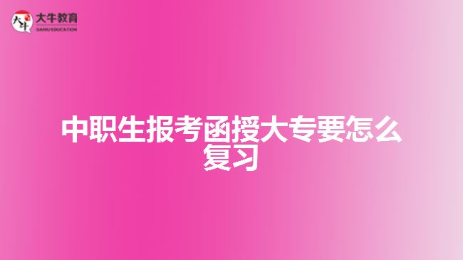 中职生报考函授大专要怎么复习