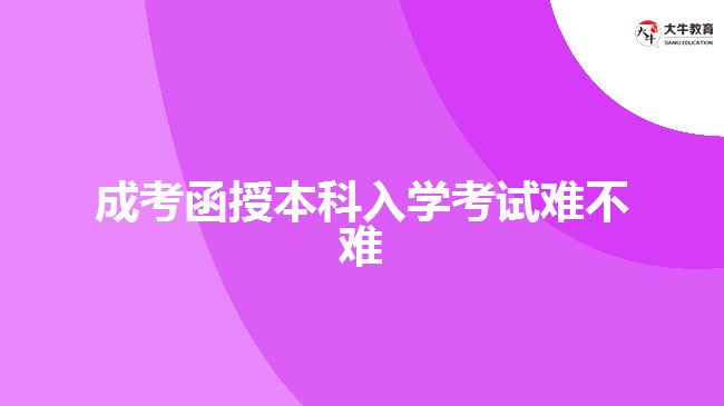 成考函授本科入学考试难不难