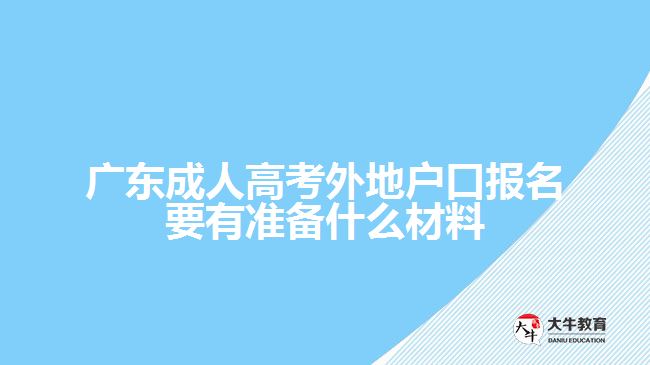 广东成人高考外地户口报名要有准备什么材料