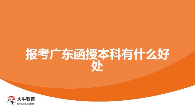 报考广东函授本科有什么好处