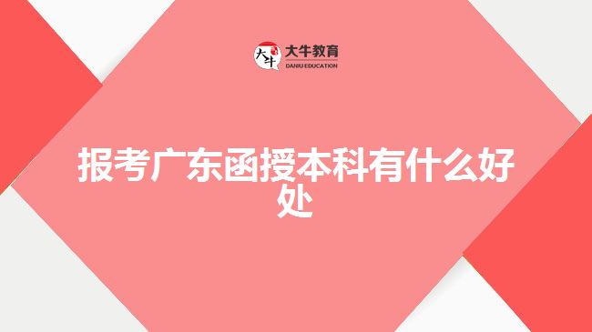 报考广东函授本科有什么好处