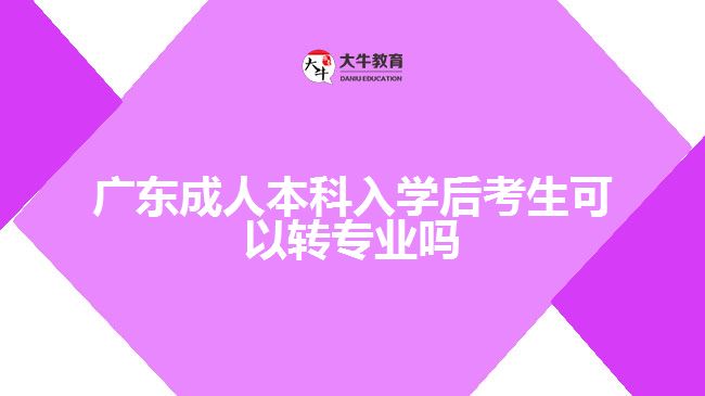 广东成人本科入学后考生可以转专业吗