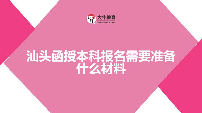 汕头函授本科报名需要准备什么材料