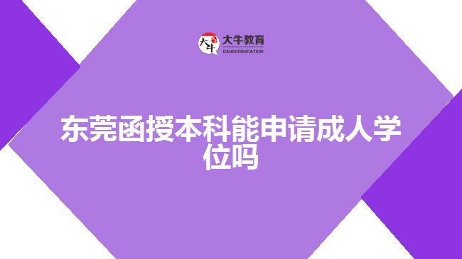 东莞函授本科能申请成人学位吗