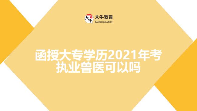 函授大专学历2021年考执业兽医可以吗