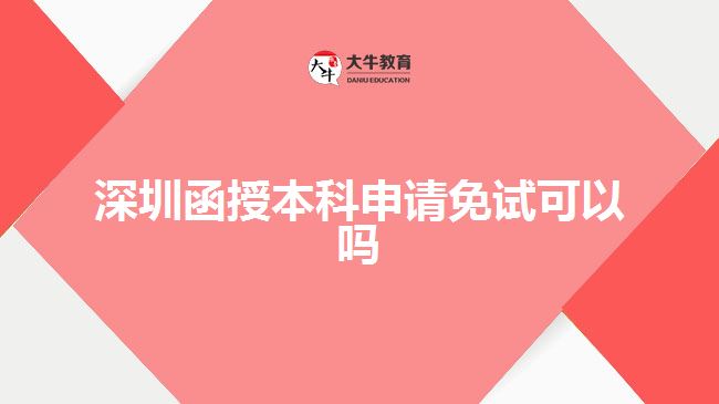 深圳函授本科申请免试可以吗