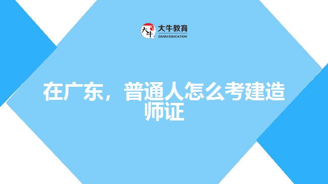 在广东，普通人怎么考建造师证
