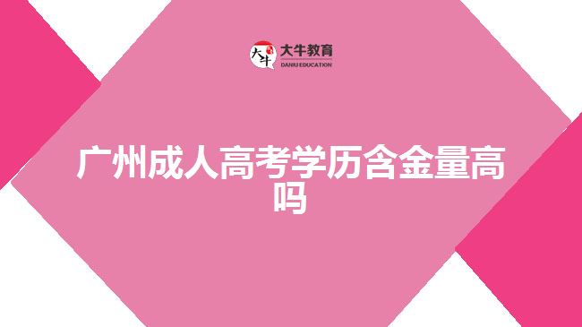 广州成人高考学历含金量高吗