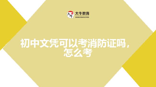 初中文凭可以考消防证吗，怎么考