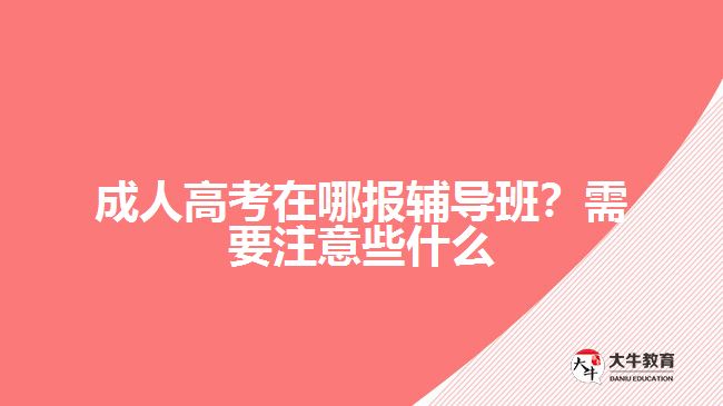 成人高考在哪报辅导班？需要注意些什么