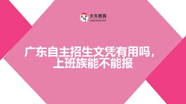 广东自主招生文凭有用吗，上班族能不能报