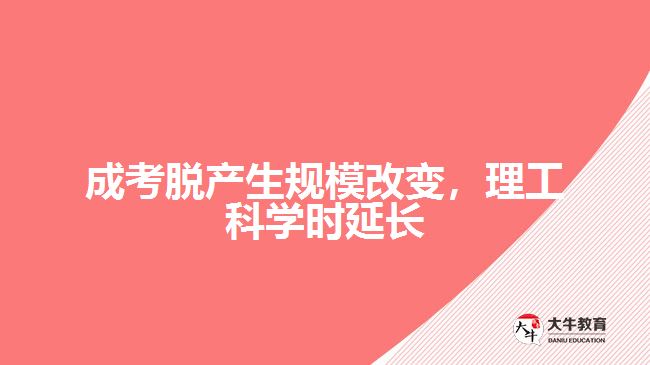 成考脱产生规模改变，理工科学时延长