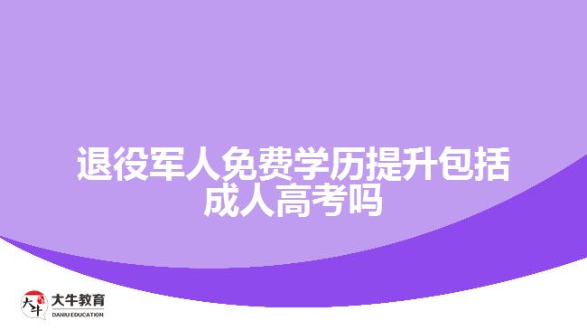 退役军人免费学历提升包括成人高考吗