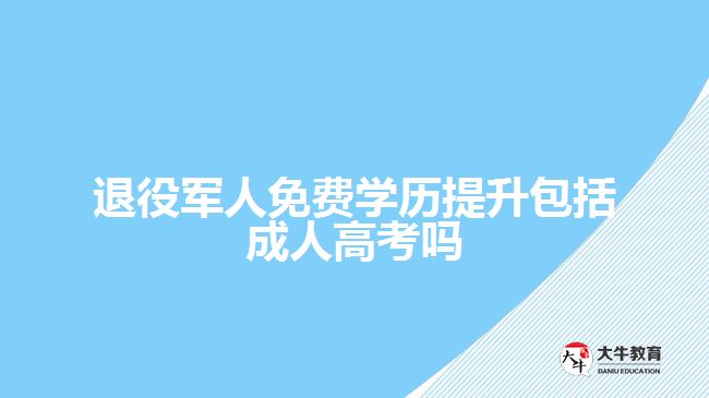 退役军人免费学历提升包括成人高考吗