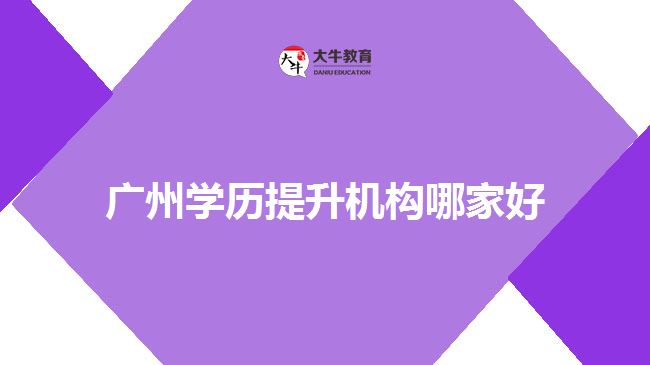 广州学历提升机构哪家好