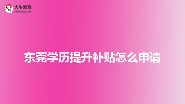 东莞学历提升补贴怎么申请