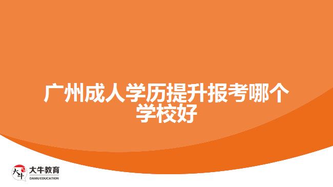 广州成人学历提升报考哪个学校好