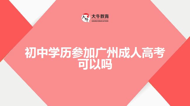 初中学历参加广州成人高考可以吗