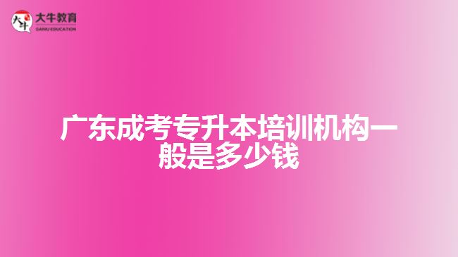 广东成考专升本培训机构一般是多少钱