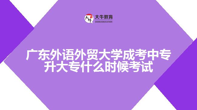 广东外语外贸大学成考中专升大专什么时候考试