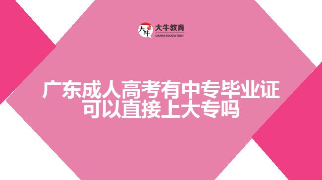 广东成人高考有中专毕业证可以直接上大专吗