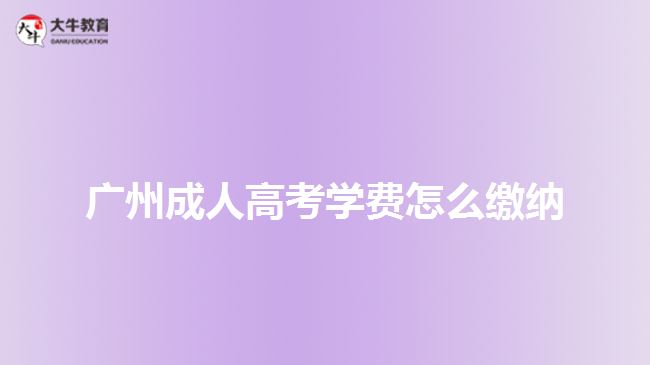 广州成人高考学费怎么缴纳