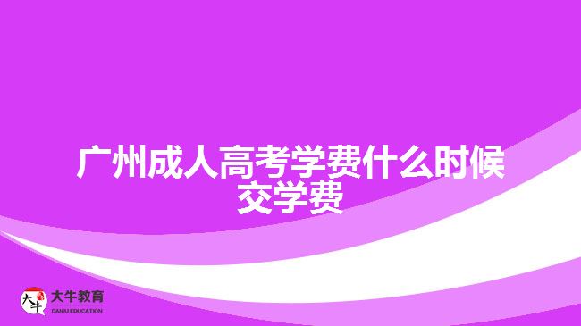 广州成人高考学费什么时候交学费