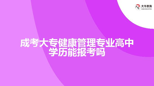 成考大专健康管理专业高中学历能报考吗