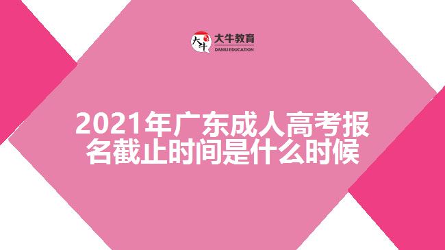 2021年广东成人高考报名截止时间是什么时候