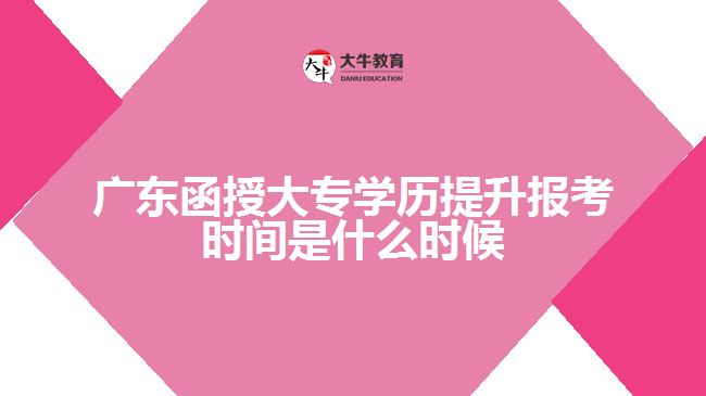 广东函授大专学历提升报考时间是什么时候