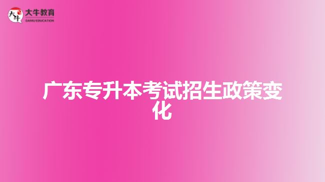 广东专升本考试招生政策变化