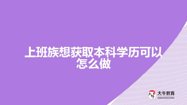 上班族想获取本科学历可以怎么做