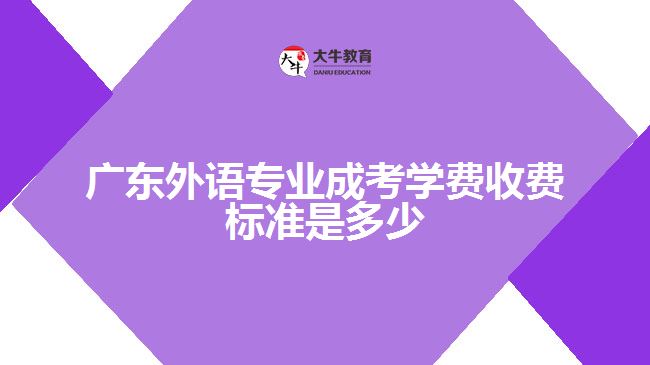 广东外语专业成考学费收费标准是多少