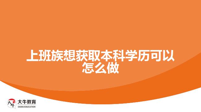 上班族想获取本科学历可以怎么做