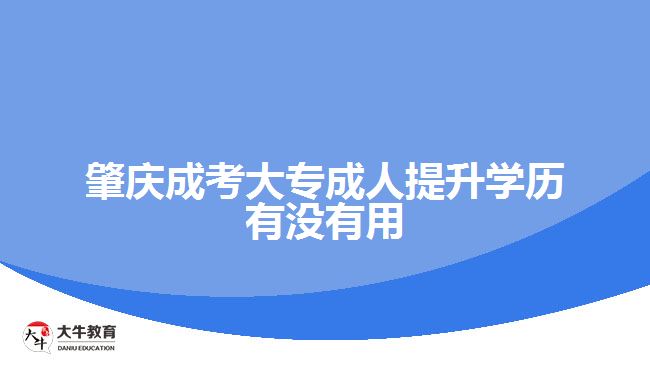 肇庆成考大专成人提升学历有没有用