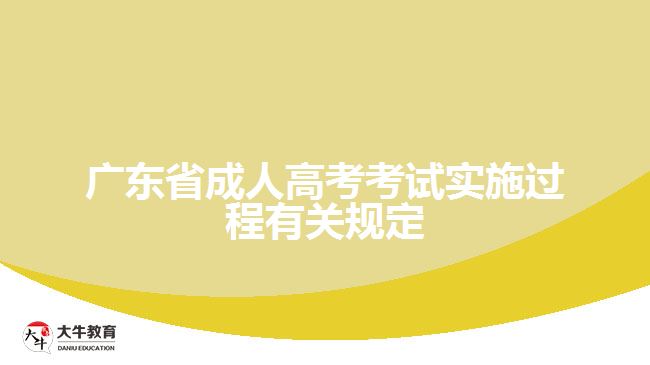 广东省成人高考考试实施过程有关规定