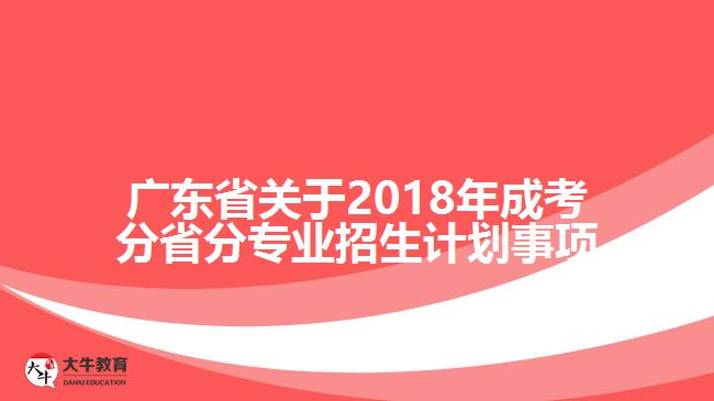 广东省关于2018年成考分省分专业招生计划事项