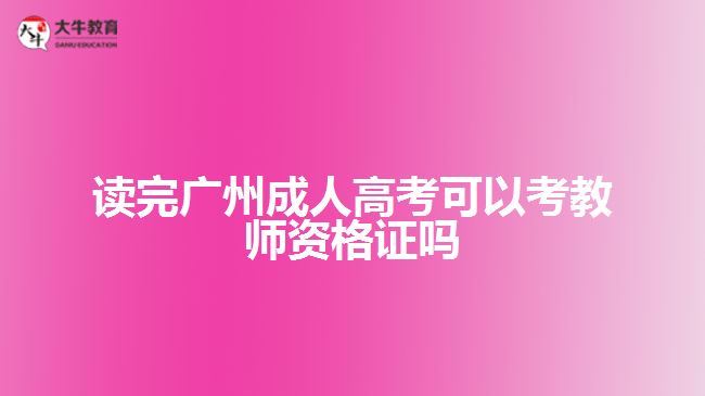 读完广州成人高考可以考教师资格证吗