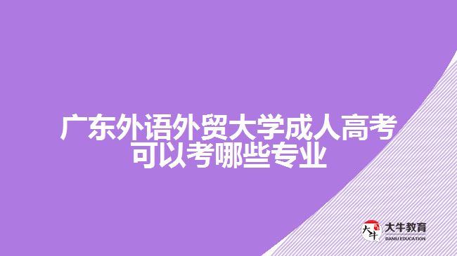 广东外语外贸大学成人高考可以考哪些专业