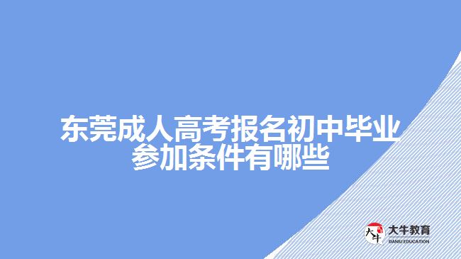 东莞成人高考报名初中毕业参加条件有哪些