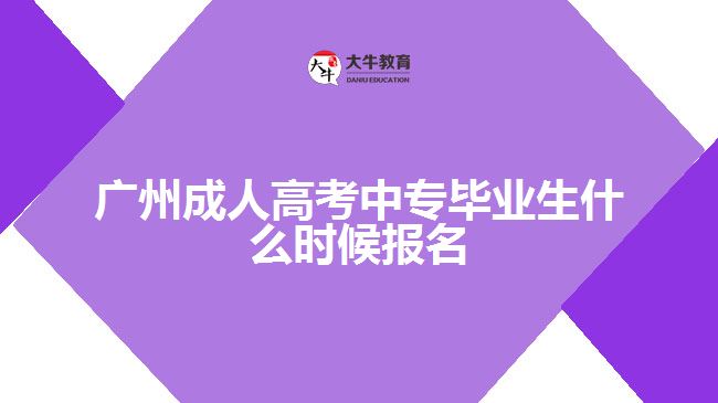 广州成人高考中专毕业生什么时候报名