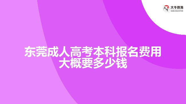东莞成人高考本科报名费用大概要多少钱