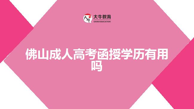 佛山成人高考函授学历有用吗