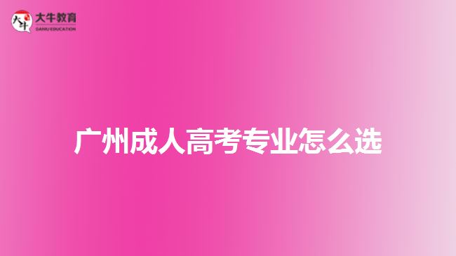 广州成人高考专业怎么选