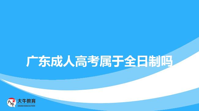 广东成人高考属于全日制吗